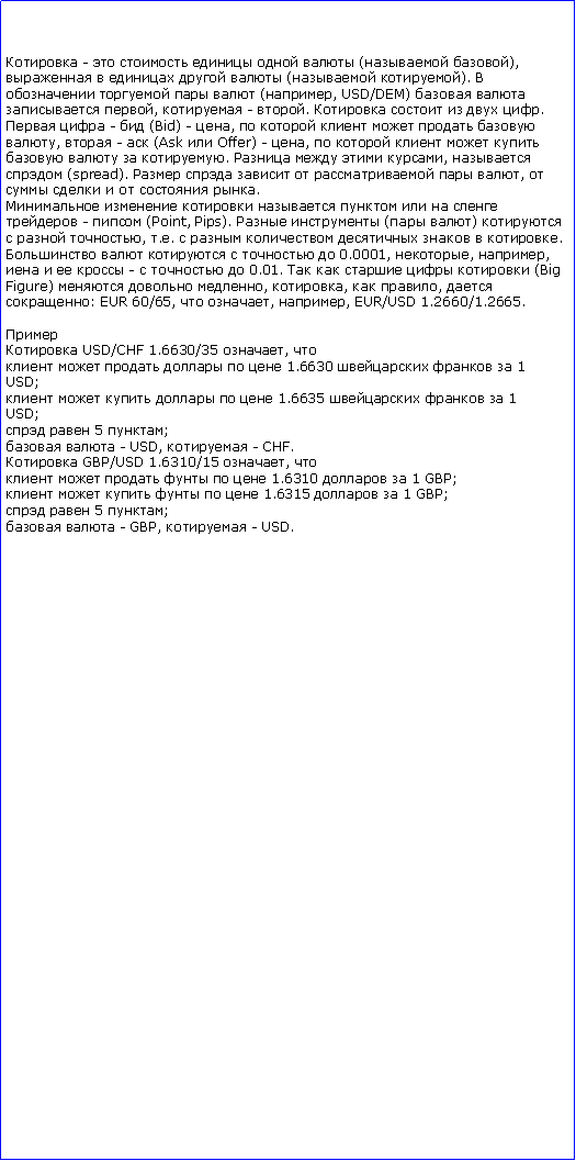 :  -      ( ),      ( ).     (, USD/DEM)   ,  - .     .  -  (Bid) - ,      ,  -  (Ask  Offer) - ,        .    ,  (spread).       ,      .        -  (Point, Pips).   ( )   , ..       .      0.0001, , ,    -    0.01.      (BigFigure)   , ,  , : EUR 60/65,  , , EUR/USD 1.2660/1.2665. USD/CHF 1.6630/35 ,       1.6630    1USD;      1.6635    1USD;  5 ;  - USD,  - CHF. GBP/USD 1.6310/15 ,       1.6310   1 GBP;      1.6315   1 GBP;  5 ;  - GBP,  - USD.